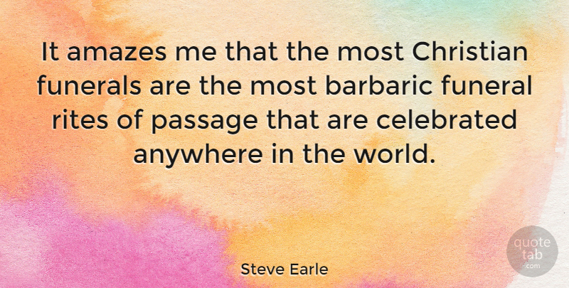 Steve Earle Quote About Amazes, Anywhere, Celebrated, Funerals, Rites: It Amazes Me That The...