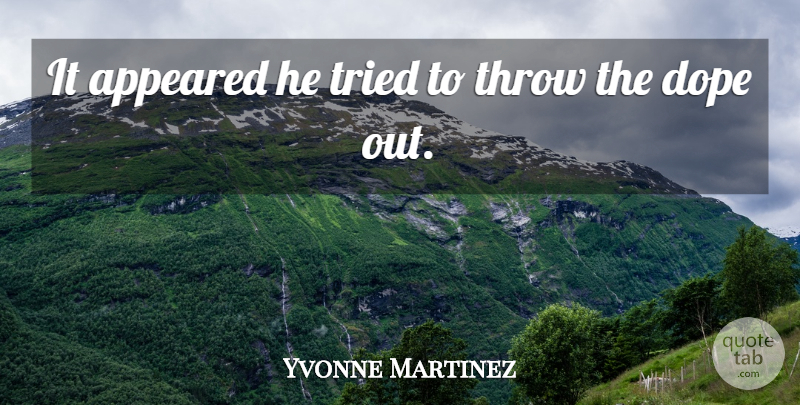 Yvonne Martinez Quote About Appeared, Dope, Throw, Tried: It Appeared He Tried To...