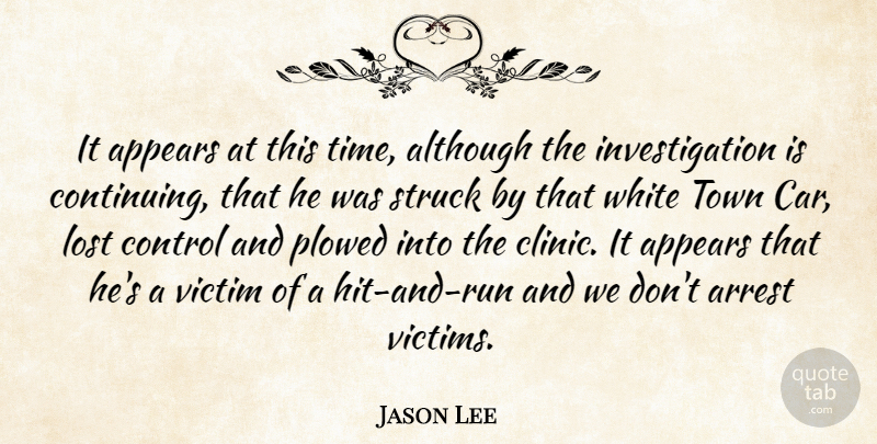 Jason Lee Quote About Although, Appears, Arrest, Control, Lost: It Appears At This Time...