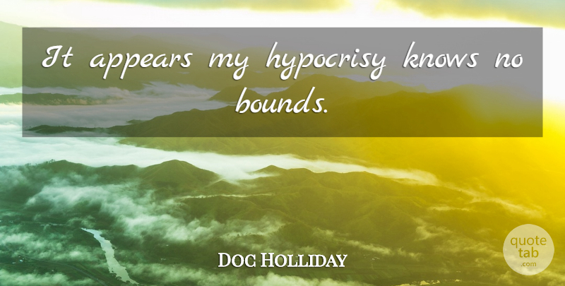 Doc Holliday Quote About Hypocrisy, Knows, Bounds: It Appears My Hypocrisy Knows...