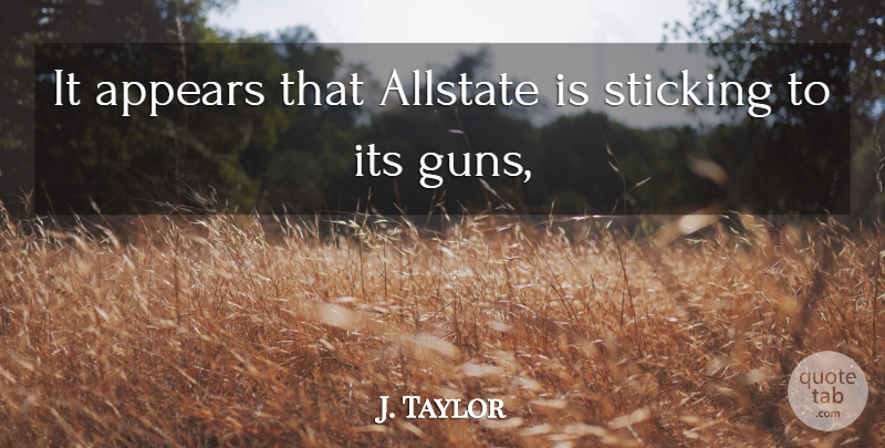 J. Taylor Quote About Appears, Sticking: It Appears That Allstate Is...