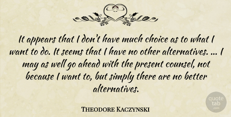 Theodore Kaczynski Quote About Ahead, Appears, Choice, Present, Seems: It Appears That I Dont...