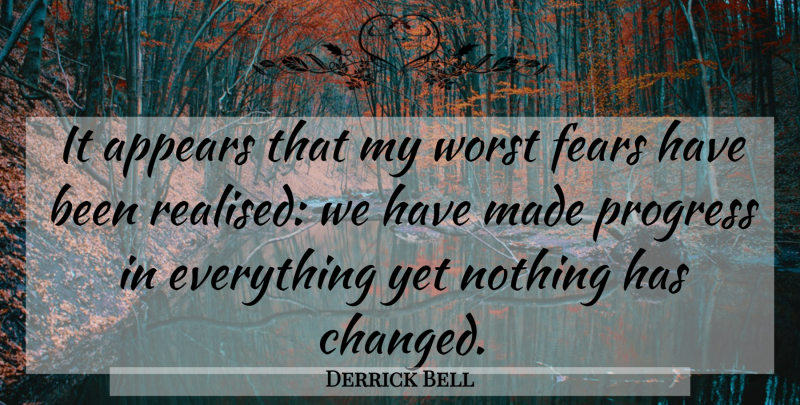 Derrick Bell Quote About Progress, Made, Changed: It Appears That My Worst...