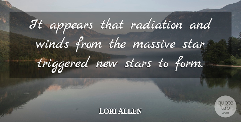 Lori Allen Quote About Appears, Massive, Radiation, Star, Stars: It Appears That Radiation And...