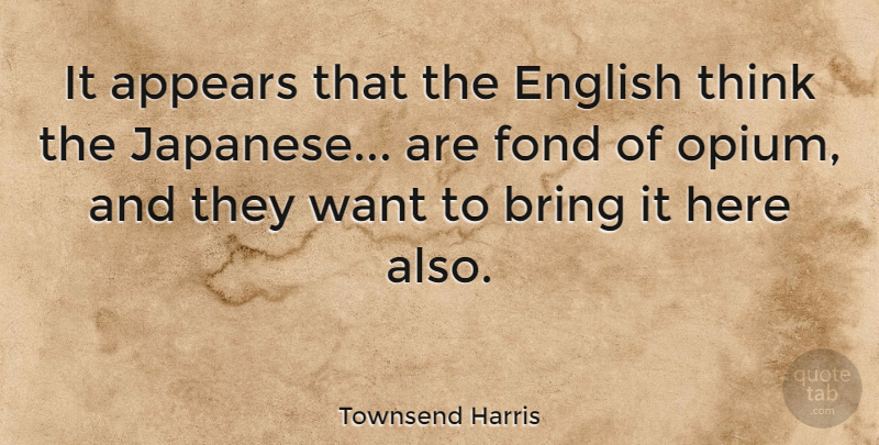 Townsend Harris Quote About Thinking, Want, Affection: It Appears That The English...