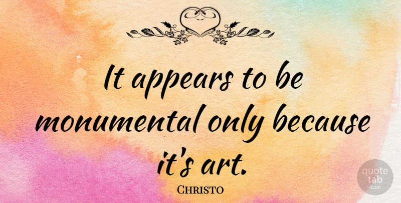 Christo Quote About Appears, Monumental: It Appears To Be Monumental...