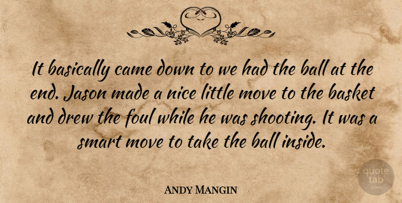 Andy Mangin Quote About Ball, Basically, Basket, Came, Drew: It Basically Came Down To...