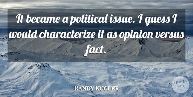 Randy Kugler Quote About Became, Guess, Opinion, Political, Versus: It Became A Political Issue...