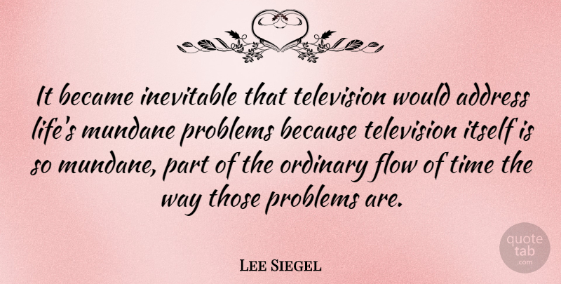 Lee Siegel Quote About Address, Became, Flow, Inevitable, Itself: It Became Inevitable That Television...