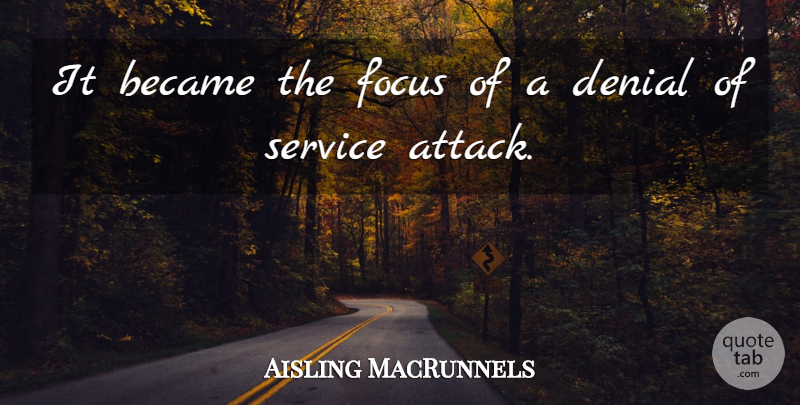Aisling MacRunnels Quote About Became, Denial, Focus, Service: It Became The Focus Of...