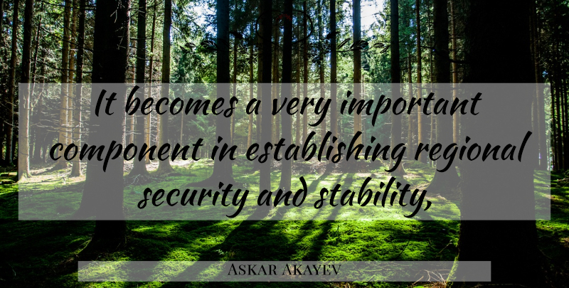 Askar Akayev Quote About Becomes, Component, Regional, Security: It Becomes A Very Important...