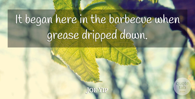 Joe Yip Quote About Barbecue, Began, Grease: It Began Here In The...