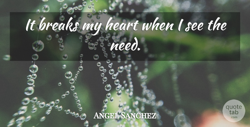 Angel Sanchez Quote About Breaks, Heart: It Breaks My Heart When...