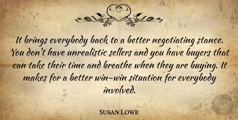 Susan Lowe Quote About Breathe, Brings, Buyers, Everybody, Situation: It Brings Everybody Back To...