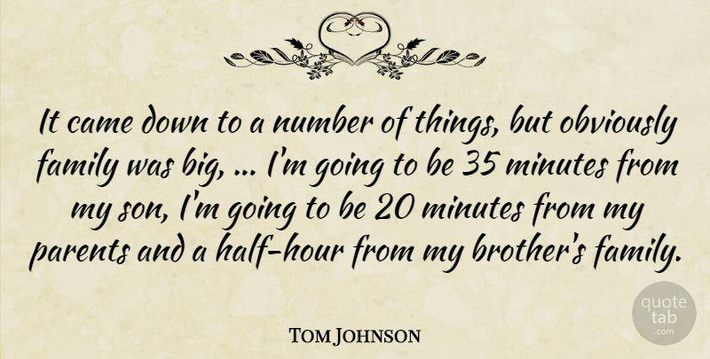 Tom Johnson Quote About Came, Family, Minutes, Number, Obviously: It Came Down To A...