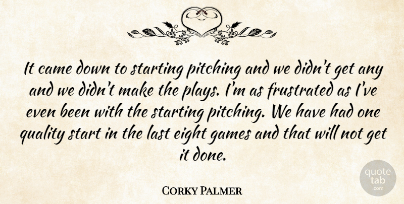 Corky Palmer Quote About Came, Eight, Frustrated, Games, Last: It Came Down To Starting...
