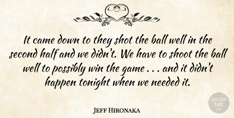 Jeff Hironaka Quote About Ball, Came, Game, Half, Happen: It Came Down To They...