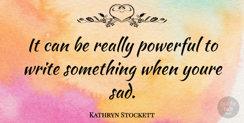 Kathryn Stockett Quote About Powerful, Writing, Really Powerful: It Can Be Really Powerful...