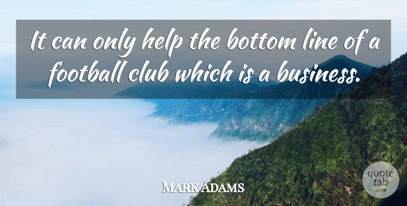 Mark Adams Quote About Bottom, Club, Football, Help, Line: It Can Only Help The...