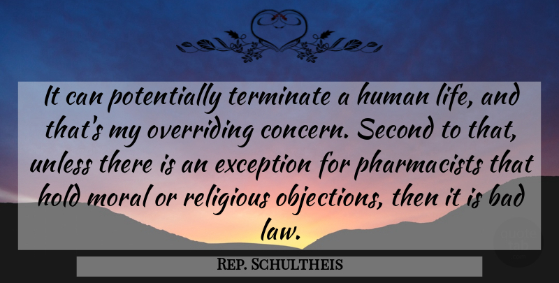Rep. Schultheis Quote About Bad, Exception, Hold, Human, Moral: It Can Potentially Terminate A...
