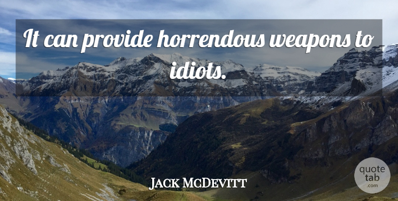 Jack McDevitt Quote About Weapons, Idiot: It Can Provide Horrendous Weapons...