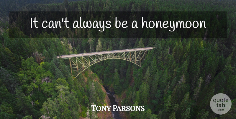 Tony Parsons Quote About Honeymoon: It Cant Always Be A...