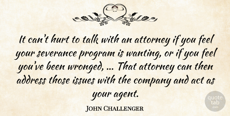 John Challenger Quote About Act, Address, Attorney, Company, Hurt: It Cant Hurt To Talk...