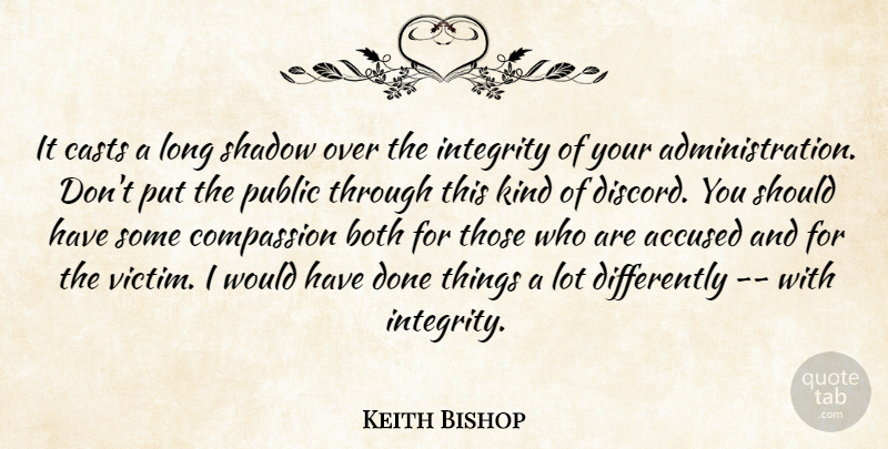 Keith Bishop Quote About Accused, Both, Casts, Compassion, Integrity: It Casts A Long Shadow...