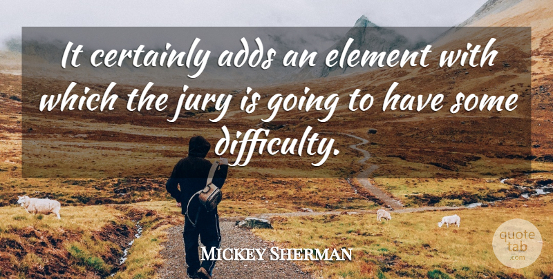 Mickey Sherman Quote About Adds, Certainly, Difficulty, Element, Jury: It Certainly Adds An Element...