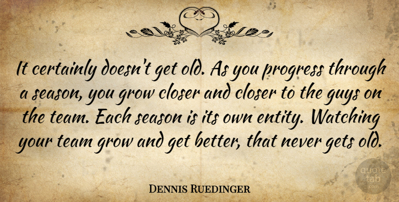 Dennis Ruedinger Quote About Certainly, Closer, Gets, Grow, Guys: It Certainly Doesnt Get Old...