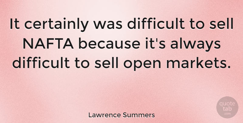 Lawrence Summers Quote About Difficult, Nafta, Sells: It Certainly Was Difficult To...