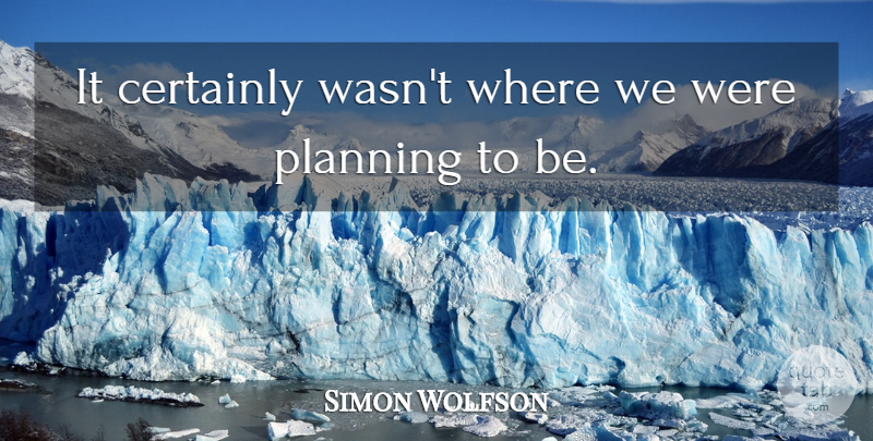 Simon Wolfson Quote About Certainly, Planning: It Certainly Wasnt Where We...