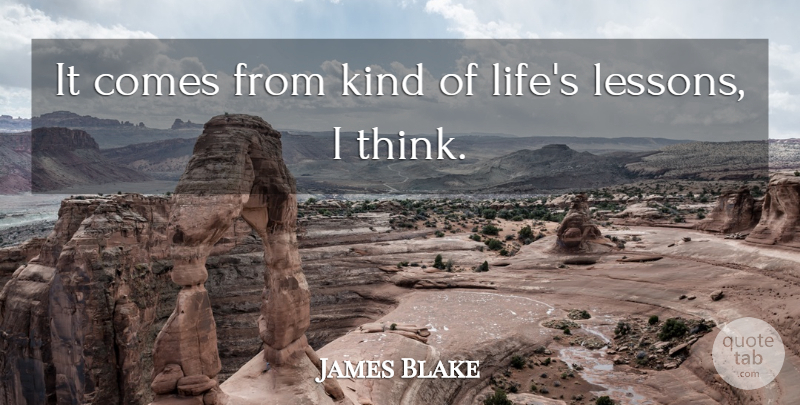 James Blake Quote About undefined: It Comes From Kind Of...