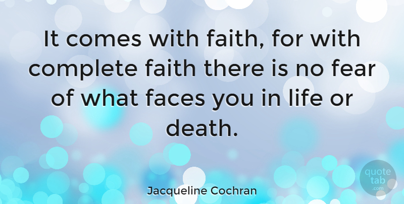 Jacqueline Cochran Quote About Faces, No Fear, Life Or Death: It Comes With Faith For...