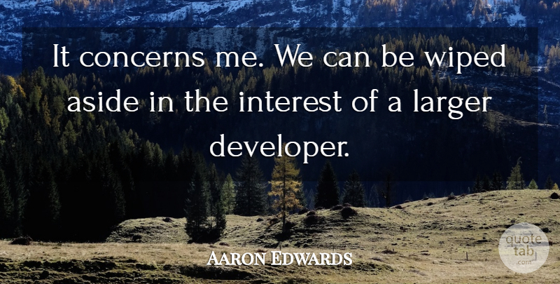 Aaron Edwards Quote About Aside, Concerns, Interest, Larger, Wiped: It Concerns Me We Can...