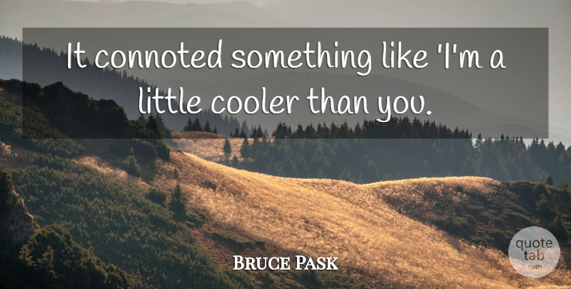 Bruce Pask Quote About Cooler: It Connoted Something Like Im...