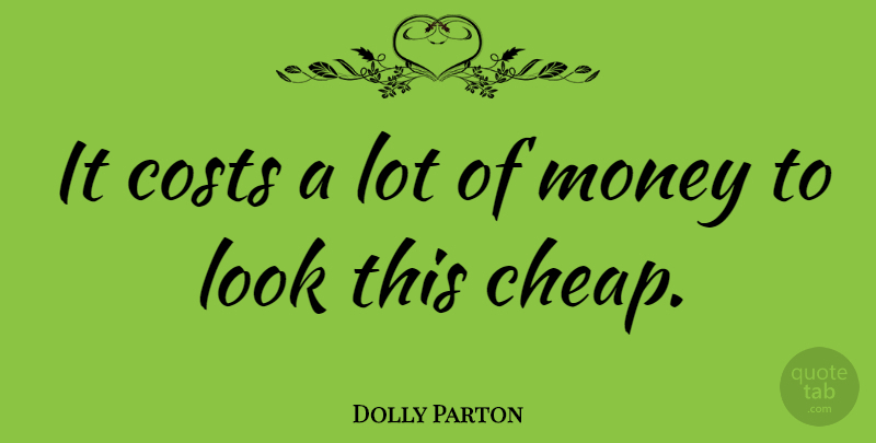 Dolly Parton Quote About Fashion, Looks, Cost: It Costs A Lot Of...