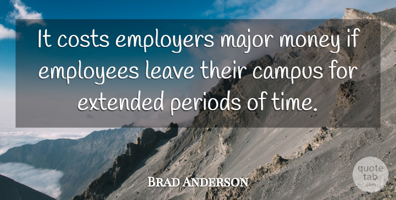 Brad Anderson Quote About Campus, Costs, Employees, Employers, Extended: It Costs Employers Major Money...