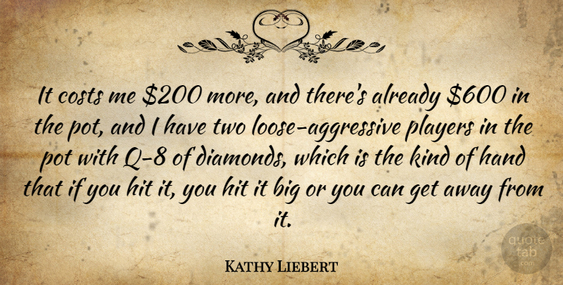 Kathy Liebert Quote About Costs, Hand, Hit, Players, Pot: It Costs Me 200 More...
