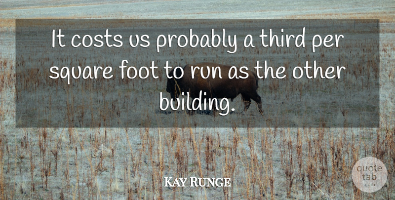 Kay Runge Quote About Costs, Foot, Per, Run, Square: It Costs Us Probably A...