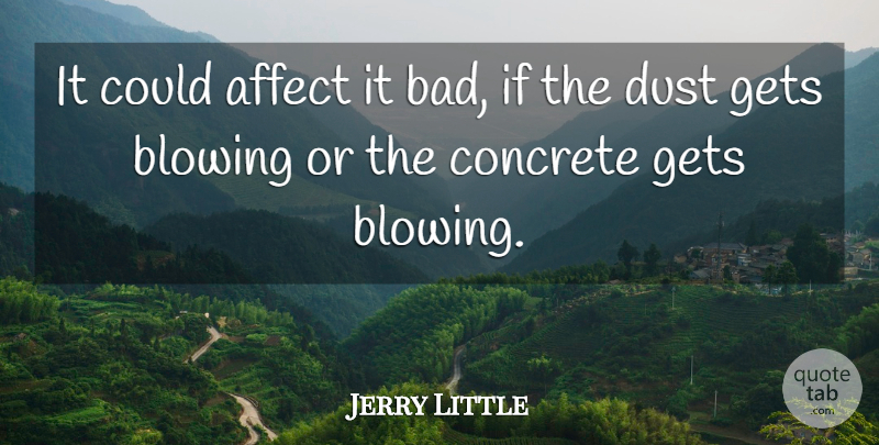 Jerry Little Quote About Affect, Blowing, Concrete, Dust, Gets: It Could Affect It Bad...