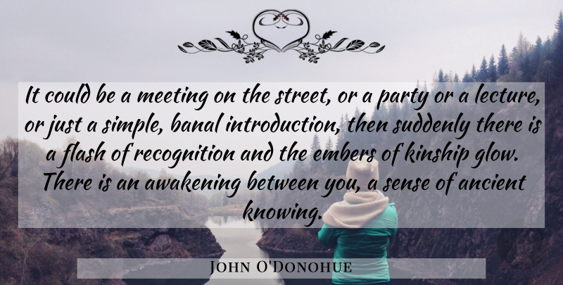 John O'Donohue Quote About Party, Simple, Knowing: It Could Be A Meeting...