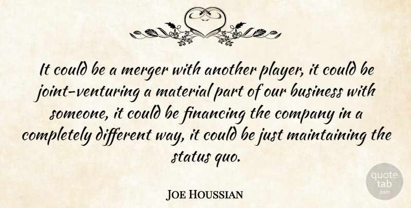 Joe Houssian Quote About Business, Company, Financing, Material, Merger: It Could Be A Merger...
