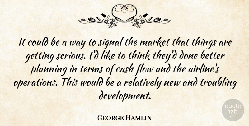 George Hamlin Quote About Cash, Flow, Market, Planning, Relatively: It Could Be A Way...