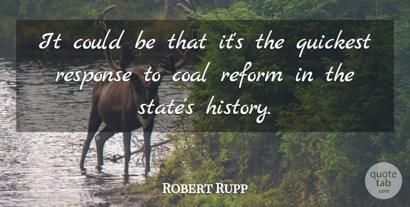 Robert Rupp Quote About Coal, Reform, Response: It Could Be That Its...