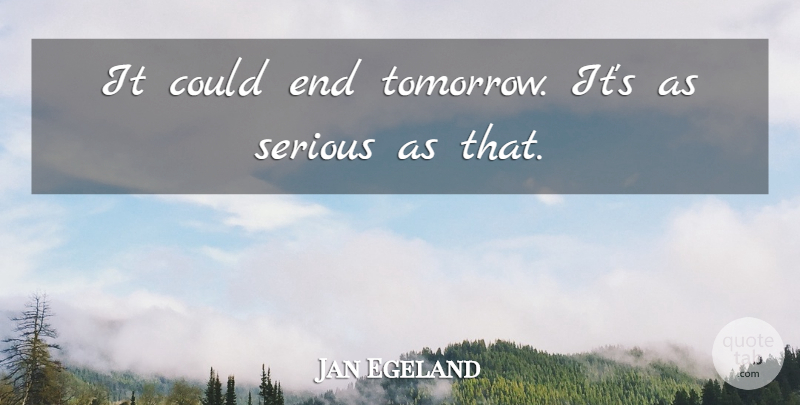 Jan Egeland Quote About Serious: It Could End Tomorrow Its...