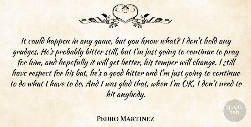 Pedro Martinez Quote About Bitter, Continue, Glad, Good, Happen: It Could Happen In Any...