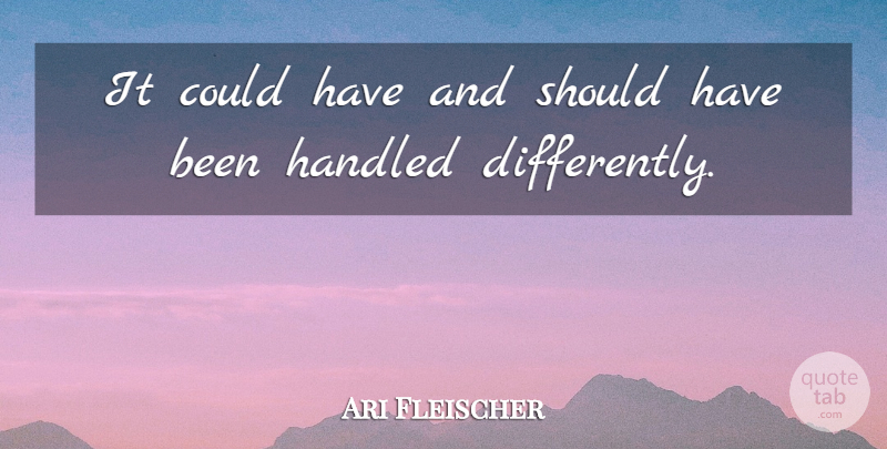 Ari Fleischer Quote About Handled: It Could Have And Should...