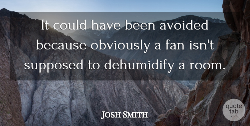 Josh Smith Quote About Avoided, Fan, Obviously, Supposed: It Could Have Been Avoided...