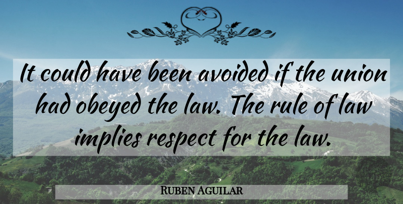 Ruben Aguilar Quote About Avoided, Implies, Law, Obeyed, Respect: It Could Have Been Avoided...